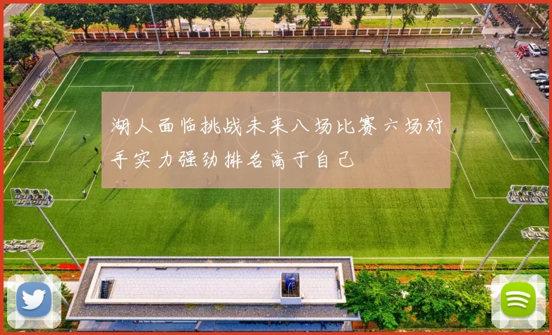 湖人面临挑战未来八场比赛六场对手实力强劲排名高于自己