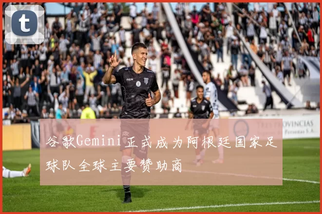 谷歌Gemini正式成为阿根廷国家足球队全球主要赞助商