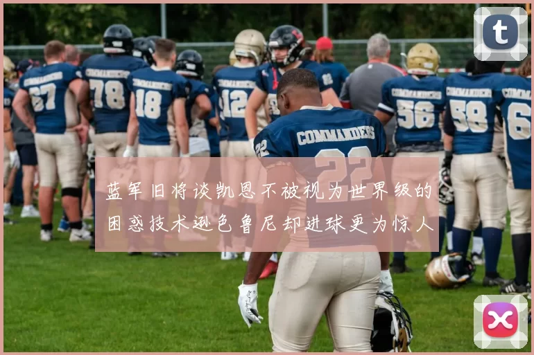 蓝军旧将谈凯恩不被视为世界级的困惑技术逊色鲁尼却进球更为惊人