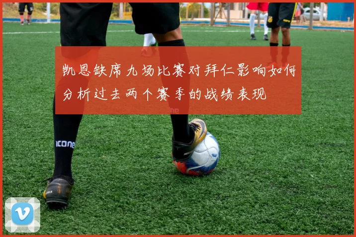 凯恩缺席九场比赛对拜仁影响如何分析过去两个赛季的战绩表现