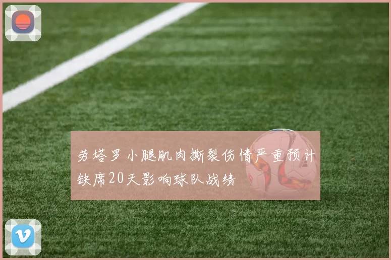 劳塔罗小腿肌肉撕裂伤情严重预计缺席20天影响球队战绩